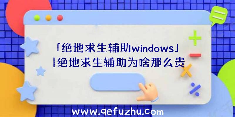 「绝地求生辅助windows」|绝地求生辅助为啥那么贵